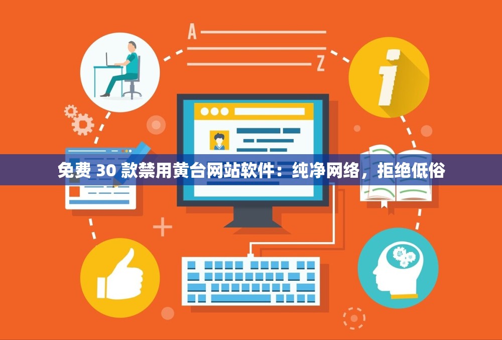 免费 30 款禁用黄台网站软件：纯净网络，拒绝低俗