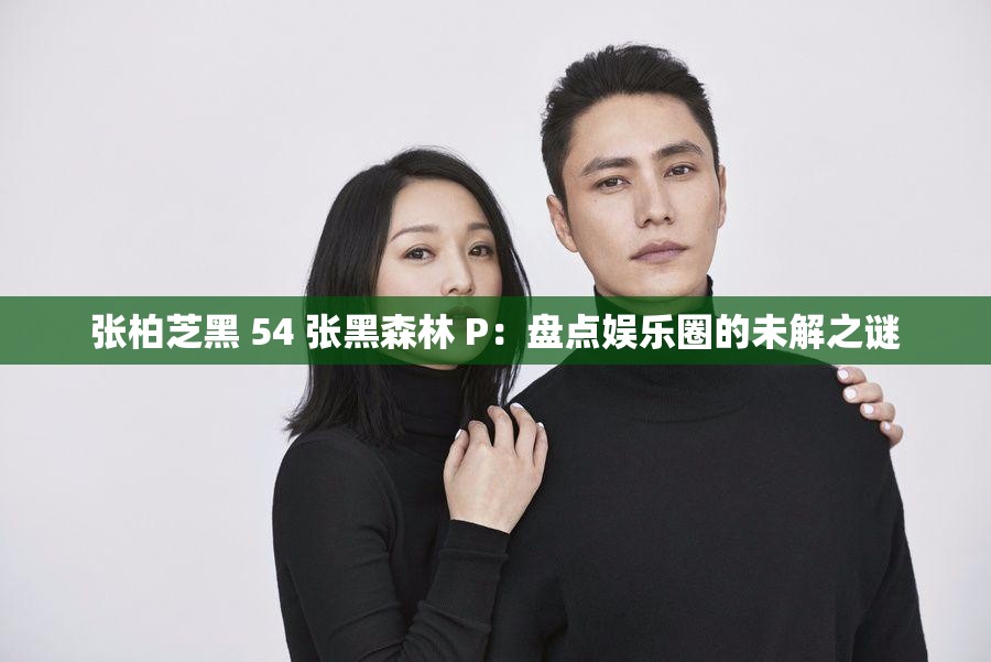 张柏芝黑 54 张黑森林 P：盘点娱乐圈的未解之谜