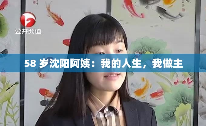 58 岁沈阳阿姨：我的人生，我做主