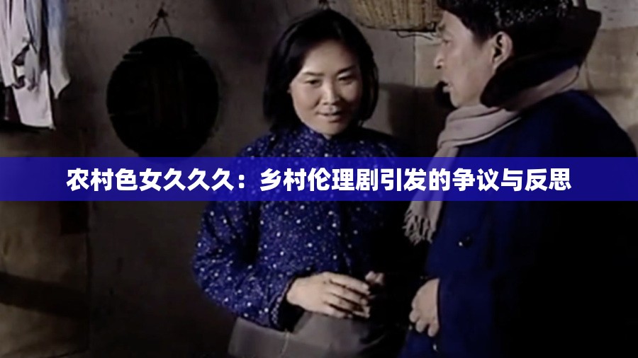 农村色女久久久：乡村伦理剧引发的争议与反思