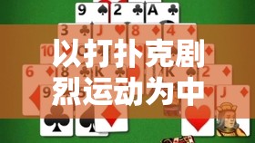以打扑克剧烈运动为中心：一场充满挑战与激情的纸牌对决