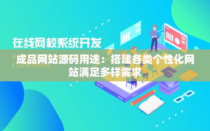 成品网站源码用途：搭建各类个性化网站满足多样需求