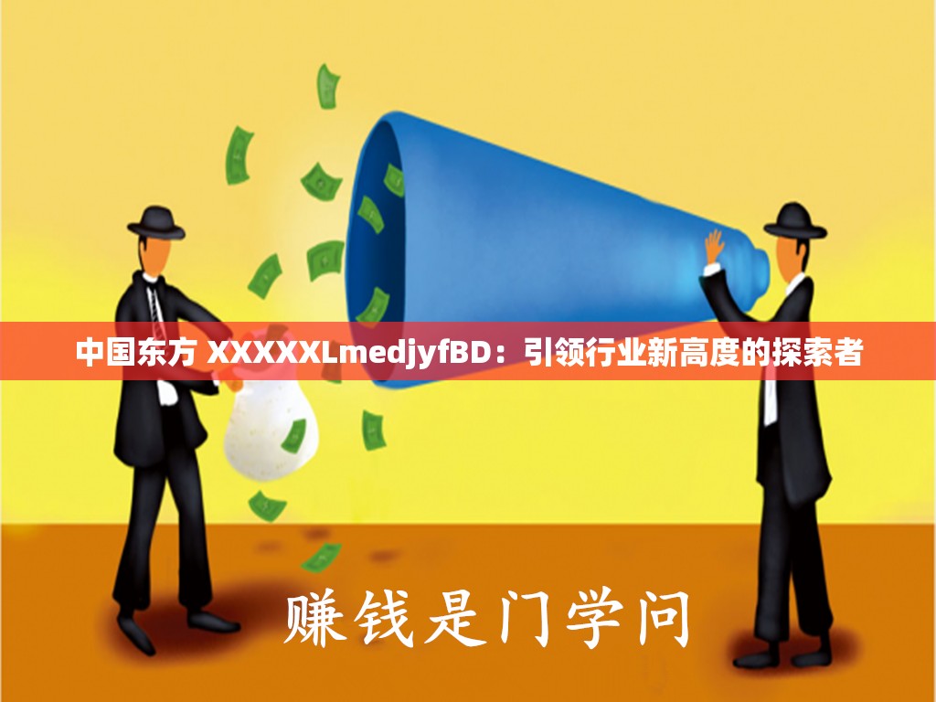 中国东方 XXXXXLmedjyfBD：引领行业新高度的探索者