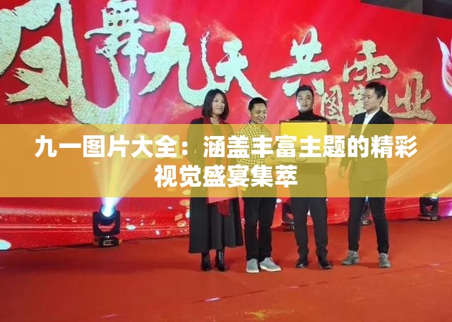 九一图片大全：涵盖丰富主题的精彩视觉盛宴集萃