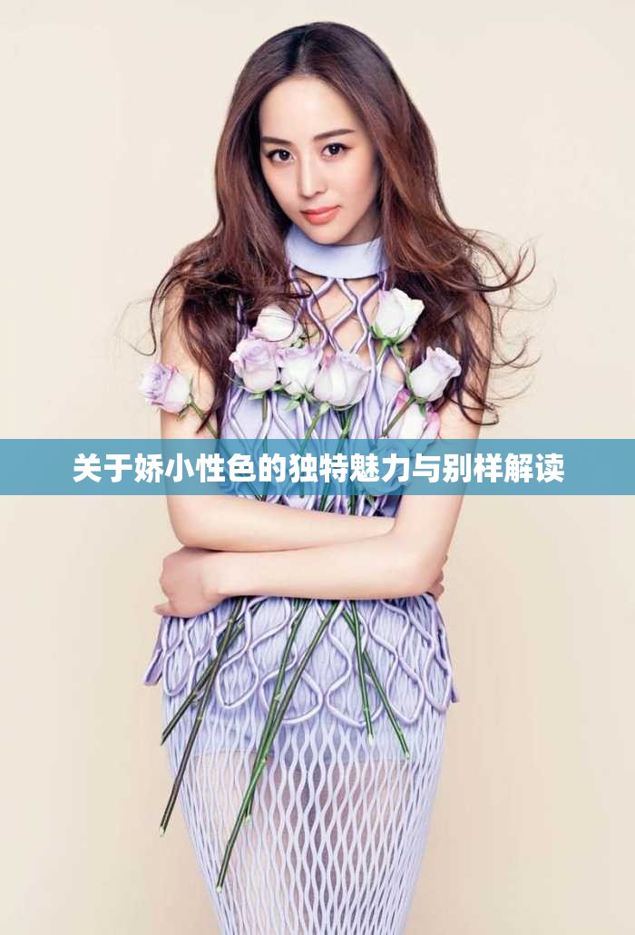 关于娇小性色的独特魅力与别样解读