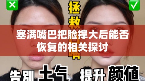 塞满嘴巴把脸撑大后能否恢复的相关探讨