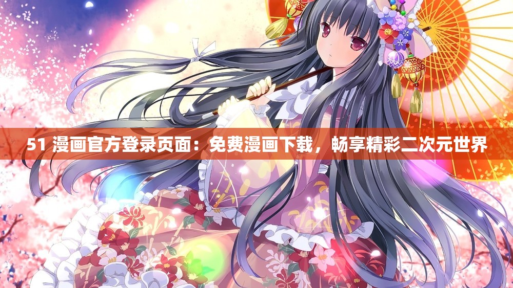 51 漫画官方登录页面：免费漫画下载，畅享精彩二次元世界
