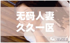 无码人妻久久一区二区三区蜜桃精彩内容持续呈现