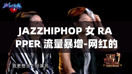JAZZHIPHOP 女 RAPPER 流量暴增-网红的崛起之路与未来发展