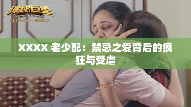 XXXX 老少配：禁忌之爱背后的疯狂与受虐