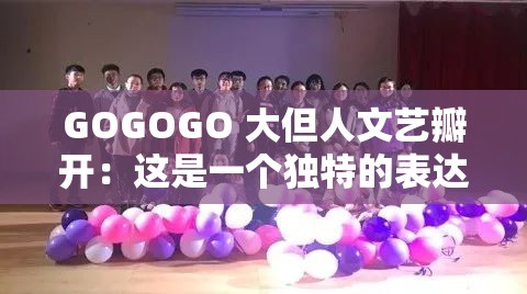 GOGOGO 大但人文艺瓣开：这是一个独特的表达展现