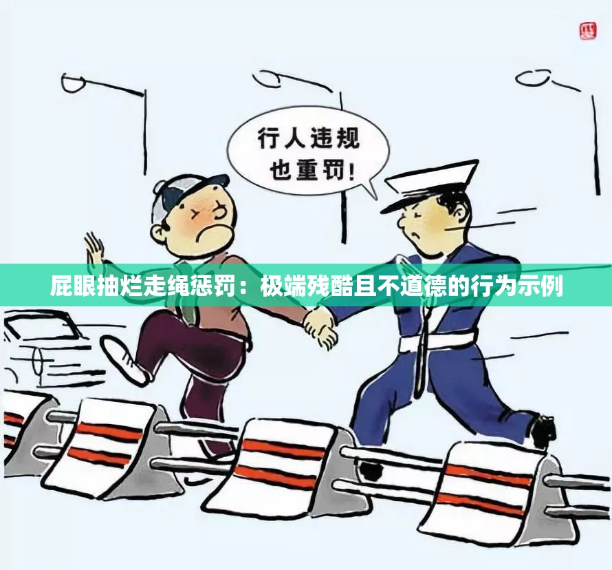 屁眼抽烂走绳惩罚：极端残酷且不道德的行为示例