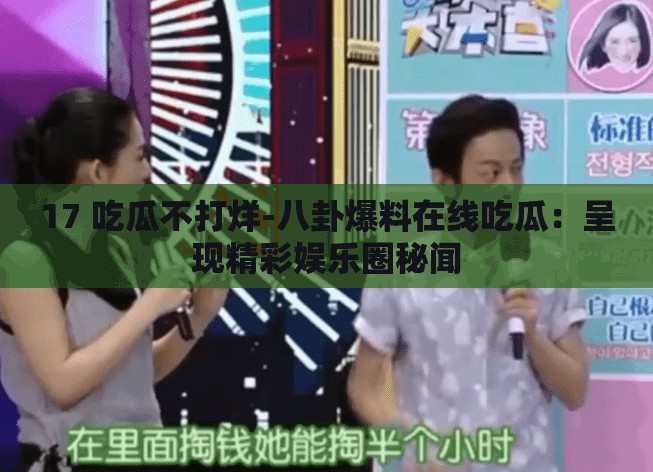 17 吃瓜不打烊-八卦爆料在线吃瓜：呈现精彩娱乐圈秘闻