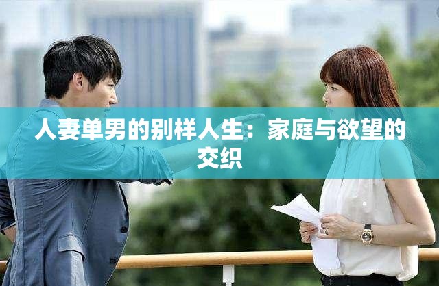 人妻单男的别样人生：家庭与欲望的交织