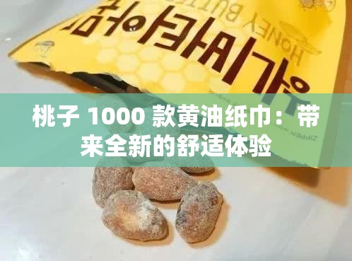 桃子 1000 款黄油纸巾：带来全新的舒适体验