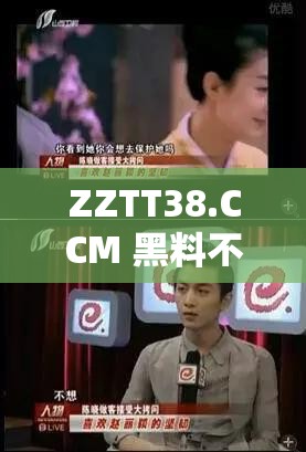 ZZTT38.CCM 黑料不打烊：深挖揭秘娱乐圈背后的故事