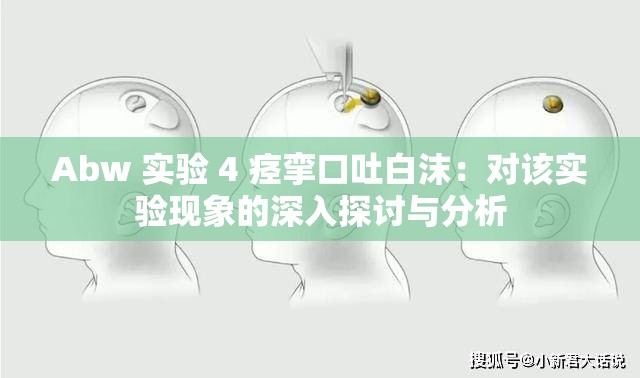 Abw 实验 4 痉挛口吐白沫：对该实验现象的深入探讨与分析