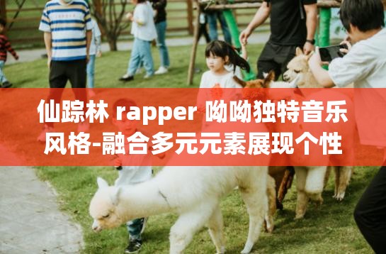 仙踪林 rapper 呦呦独特音乐风格-融合多元元素展现个性魅力
