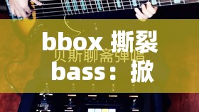 bbox 撕裂 bass：掀起音乐狂潮的震撼力量