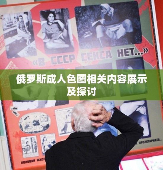 俄罗斯成人色图相关内容展示及探讨
