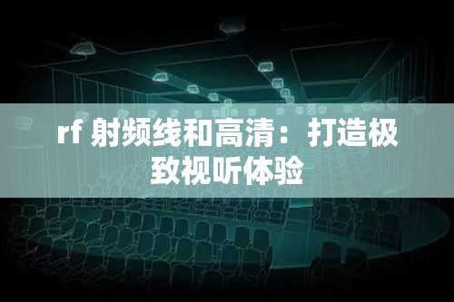 rf 射频线和高清：打造极致视听体验