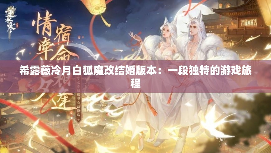 希露薇冷月白狐魔改结婚版本：一段独特的游戏旅程