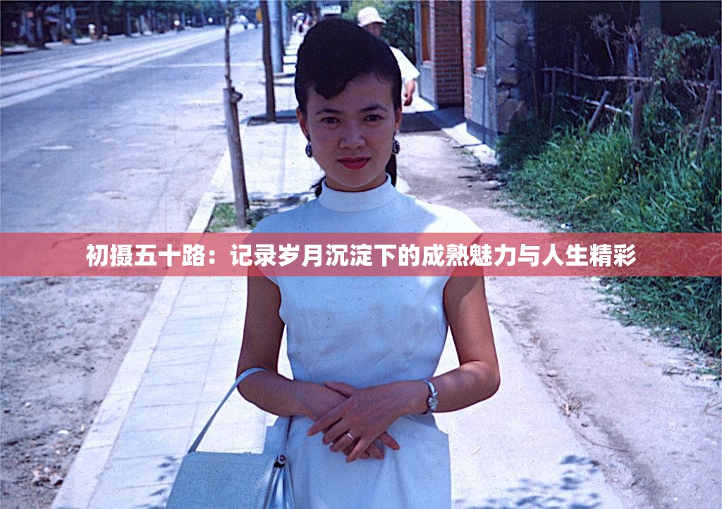 初摄五十路：记录岁月沉淀下的成熟魅力与人生精彩
