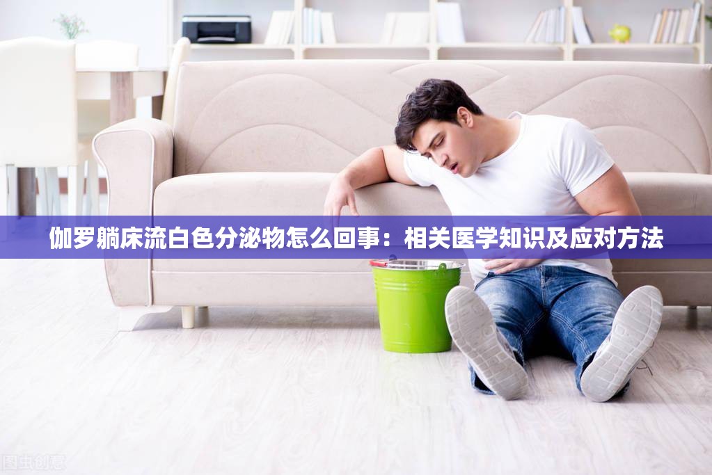 伽罗躺床流白色分泌物怎么回事：相关医学知识及应对方法