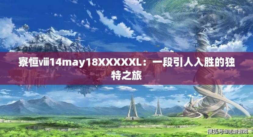 寮恒ⅷ14may18XXXXXL：一段引人入胜的独特之旅