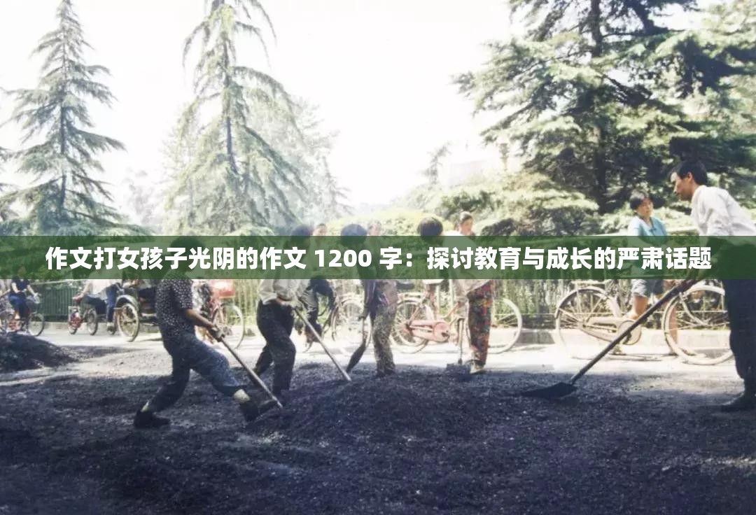 作文打女孩子光阴的作文 1200 字：探讨教育与成长的严肃话题