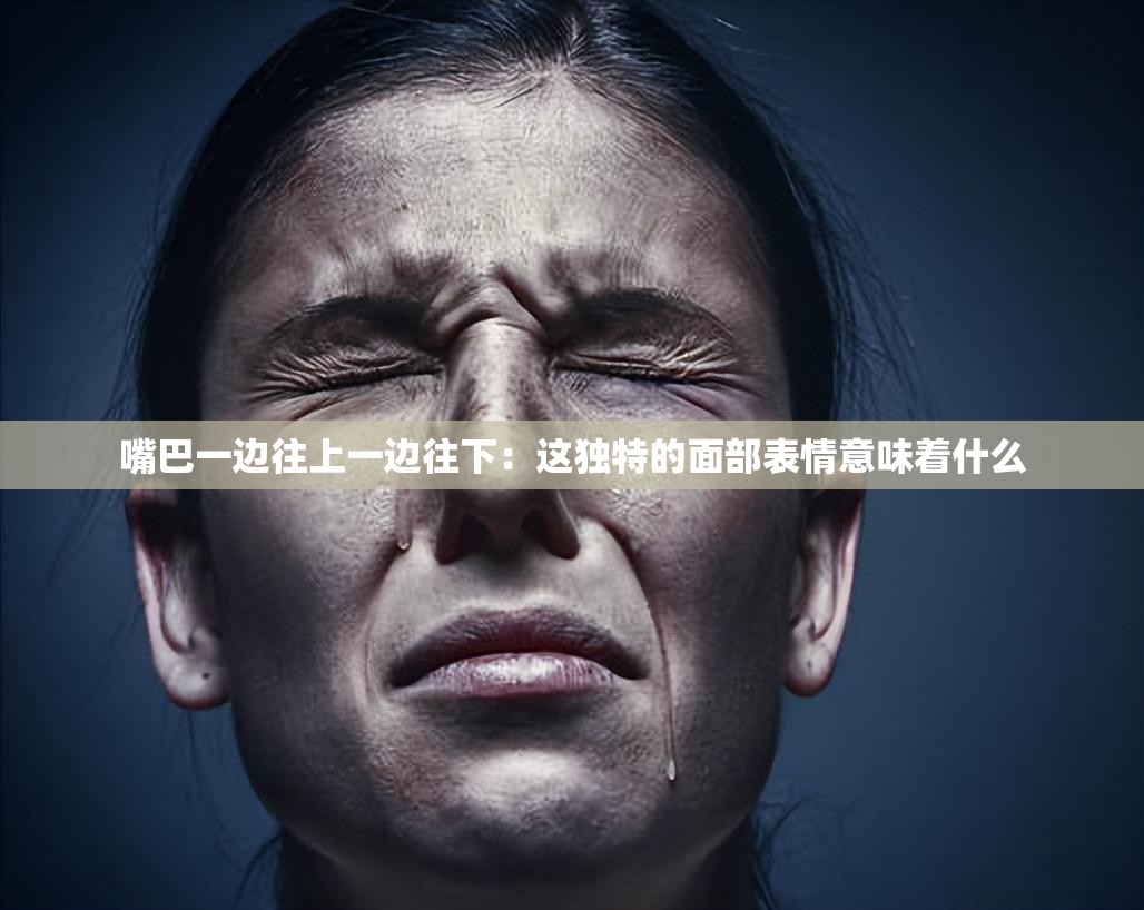 嘴巴一边往上一边往下：这独特的面部表情意味着什么