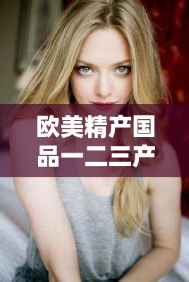 欧美精产国品一二三产品区别在哪：品质、性能与价格的全面解析