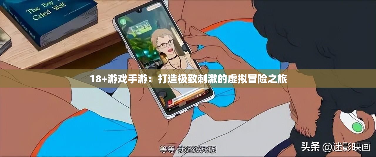 18+游戏手游：打造极致刺激的虚拟冒险之旅