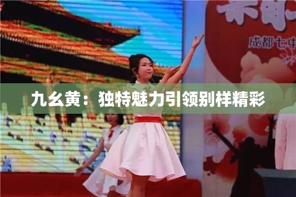 九幺黄：独特魅力引领别样精彩