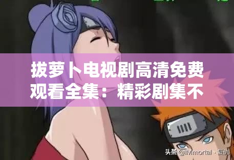 拔萝卜电视剧高清免费观看全集：精彩剧集不容错过