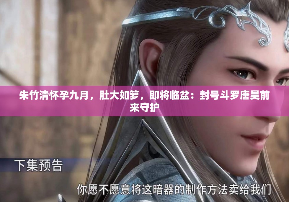 朱竹清怀孕九月，肚大如箩，即将临盆：封号斗罗唐昊前来守护