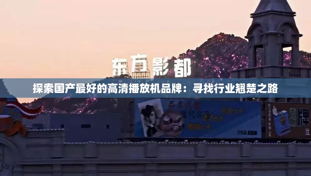 探索国产最好的高清播放机品牌：寻找行业翘楚之路