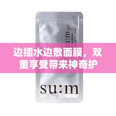 边插水边敷面膜，双重享受带来神奇护肤效果