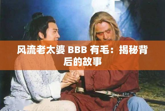 风流老太婆 BBB 有毛：揭秘背后的故事