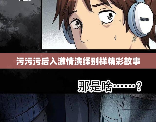 污污污后入激情演绎别样精彩故事