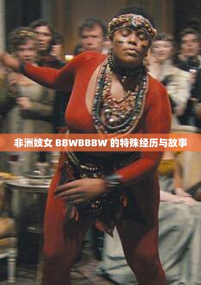 非洲妓女 BBWBBBW 的特殊经历与故事