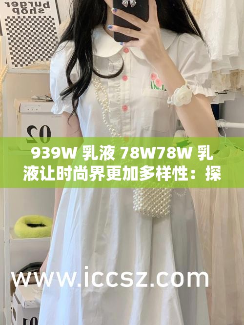 939W 乳液 78W78W 乳液让时尚界更加多样性：探索美的多元可能