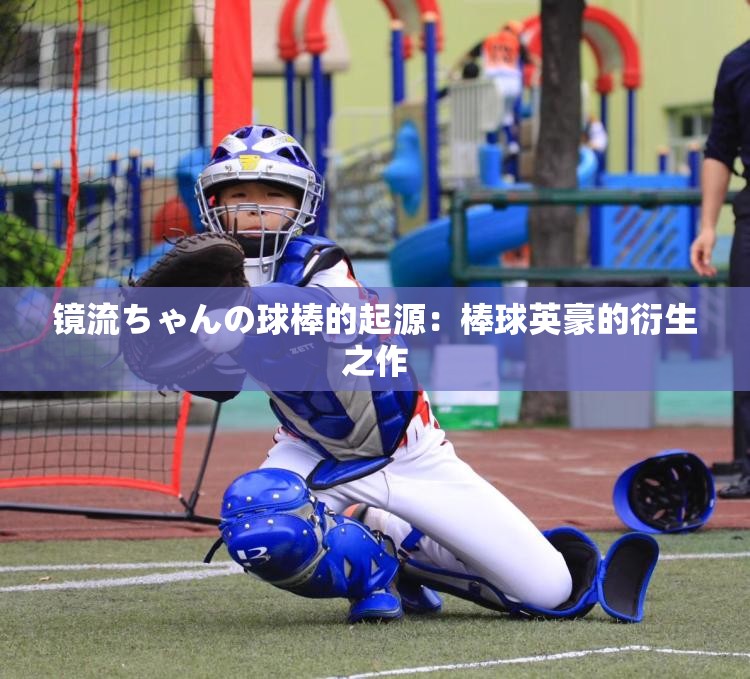 镜流ちゃんの球棒的起源：棒球英豪的衍生之作