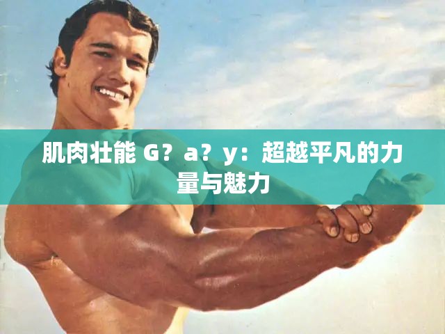 肌肉壮能 G？a？y：超越平凡的力量与魅力