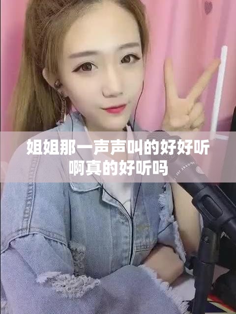 姐姐那一声声叫的好好听啊真的好听吗