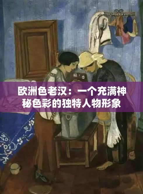 欧洲色老汉：一个充满神秘色彩的独特人物形象