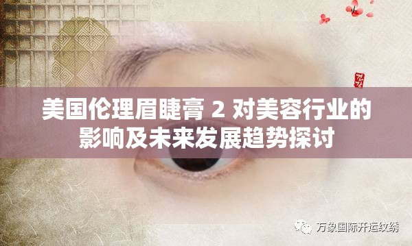 美国伦理眉睫膏 2 对美容行业的影响及未来发展趋势探讨