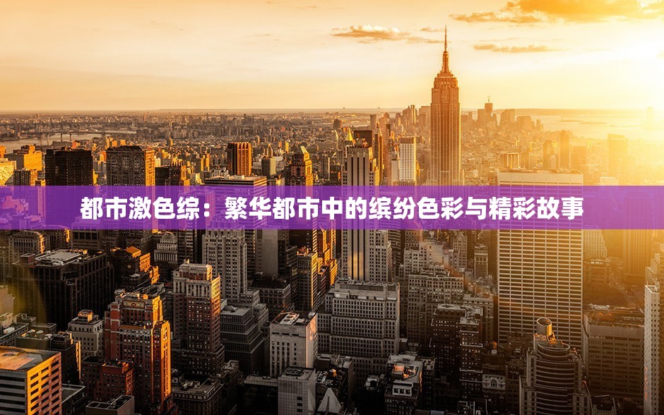 都市激色综：繁华都市中的缤纷色彩与精彩故事