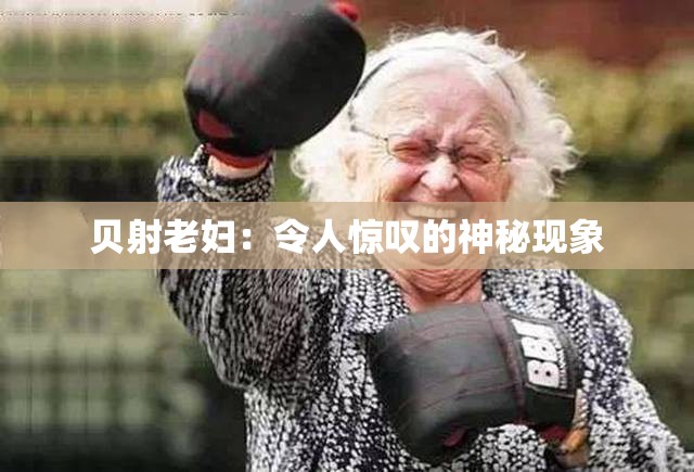 贝射老妇：令人惊叹的神秘现象