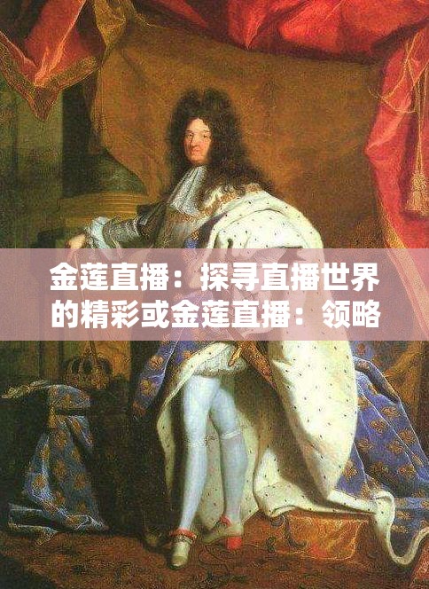 金莲直播：探寻直播世界的精彩或金莲直播：领略直播魅力的窗口